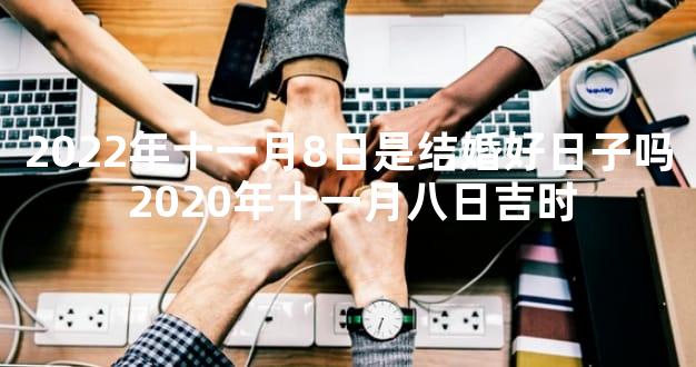 2022年十一月8日是结婚好日子吗 2020年十一月八日吉时